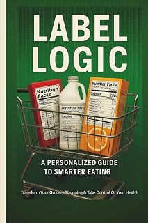 LABEL LOGIC: A PERSONALIZED GUIDE TO SMARTER EATING BY MICHEAL PERKINS, Transform Your Grocery Shopping & Take Control of Your Health