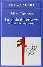 La gioia di scrivere. Tutte le poesie (1945-2009). Testo polacco a fronte