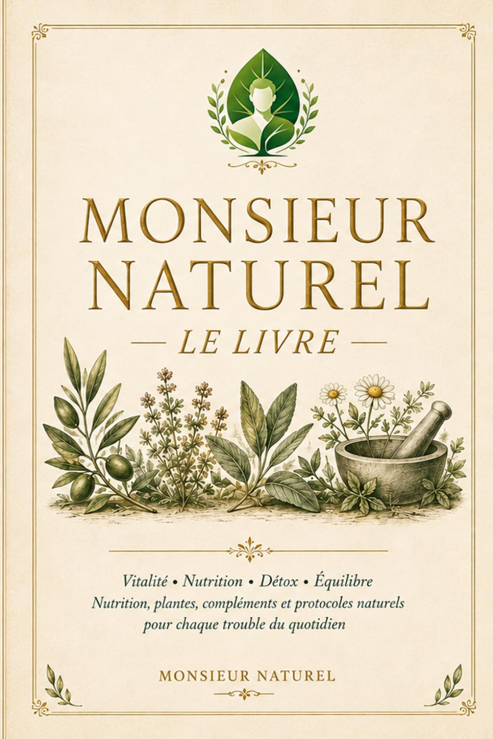 Monsieur Naturel — Le Livre: Vitalité • Nutrition • Détox • Équilibre. Nutrition, plantes, compléments et protocoles naturels pour chaque trouble du quotidien