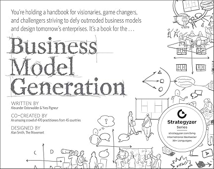 Business model generation: a handbook for visionaries, game changers, and challengers (The Strategyzer Series)