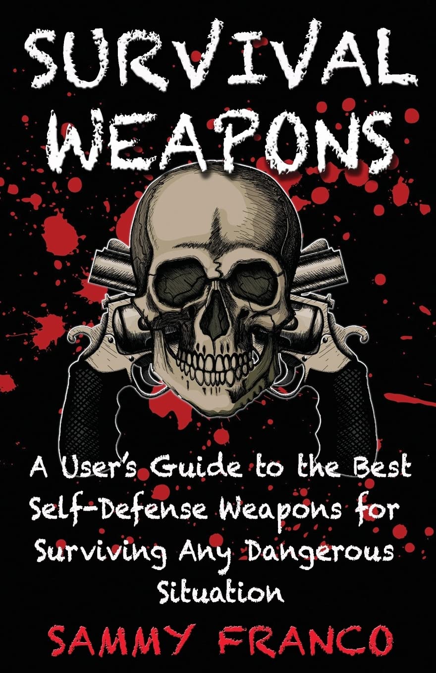 Survival Weapons: A User’s Guide to the Best Self-Defense Weapons for Any Dangerous Situation