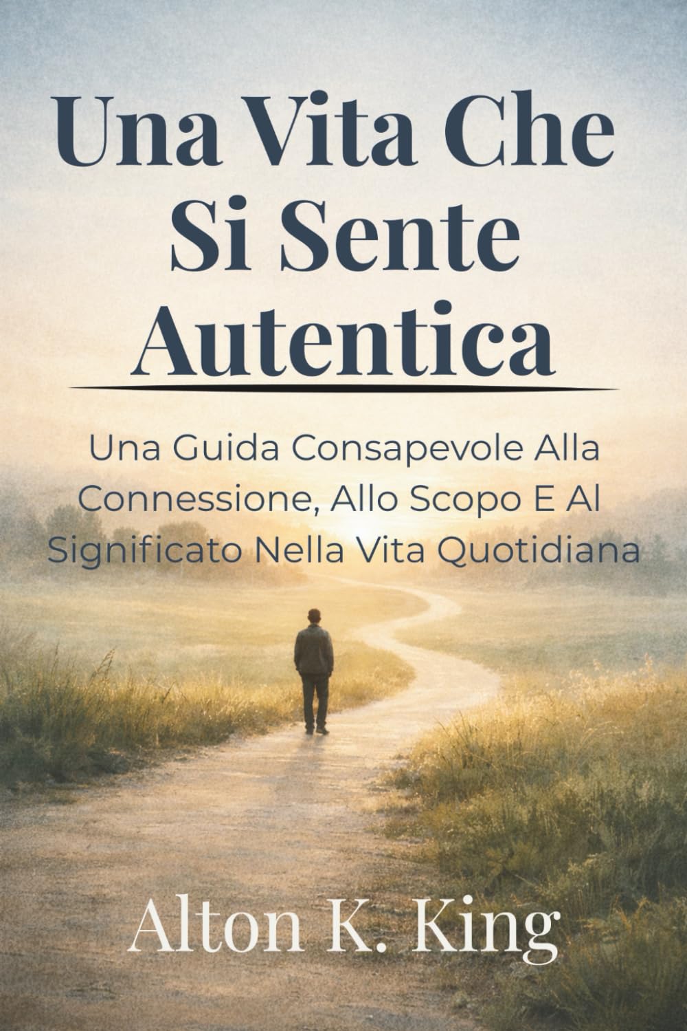 Una Vita Che Si Sente Autentica: Una Guida Consapevole Alla Connessione, Allo Scopo E Al Significato Nella Vita Quotidiana