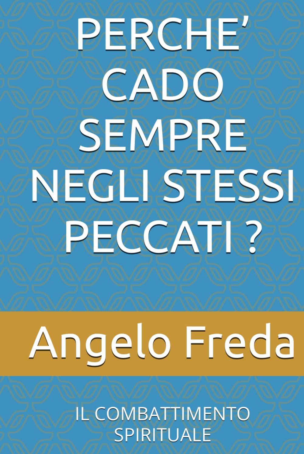PERCHE’ CADO SEMPRE NEGLI STESSI PECCATI ?: IL COMBATTIMENTO SPIRITUALE (IL LIBRO DEL PERCHE')