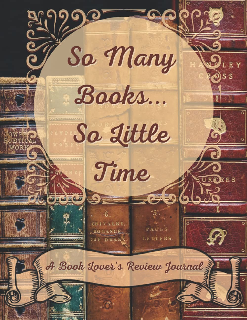 So Many Books...So Little Time: A Book Lover's Review Journal: A Book Review Log and Journal for Book Lovers