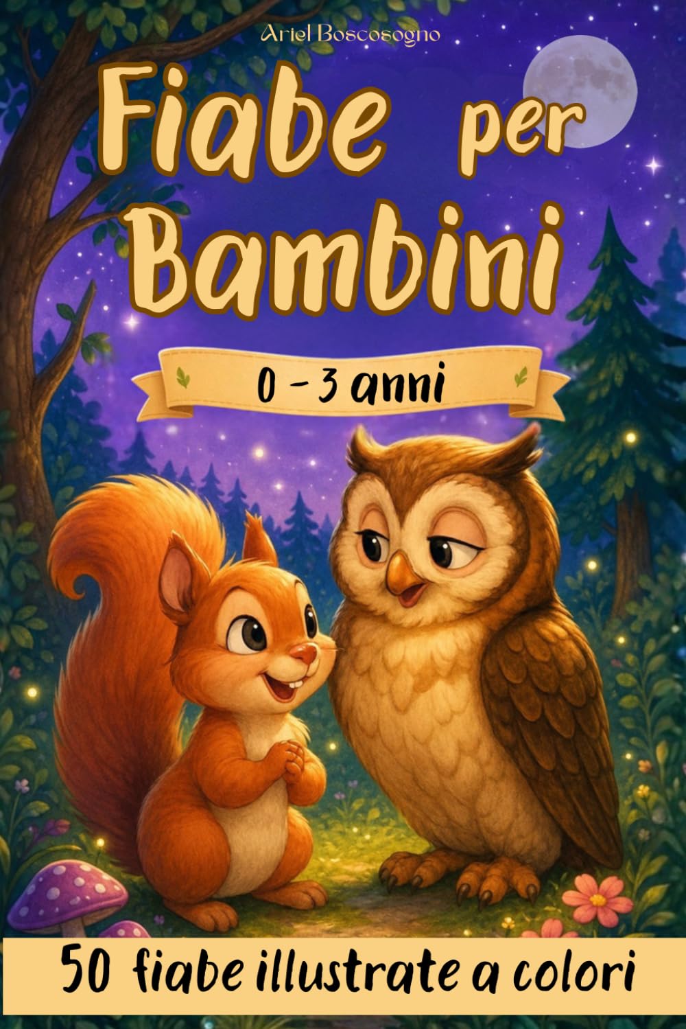 Fiabe per Bambini 0-3 anni: Magiche Storie della Buonanotte Illustrate a COLORI. 50 Favole Brevi, Rilassanti ed Educative. Ideali per la Nanna e Letture di Giorno.