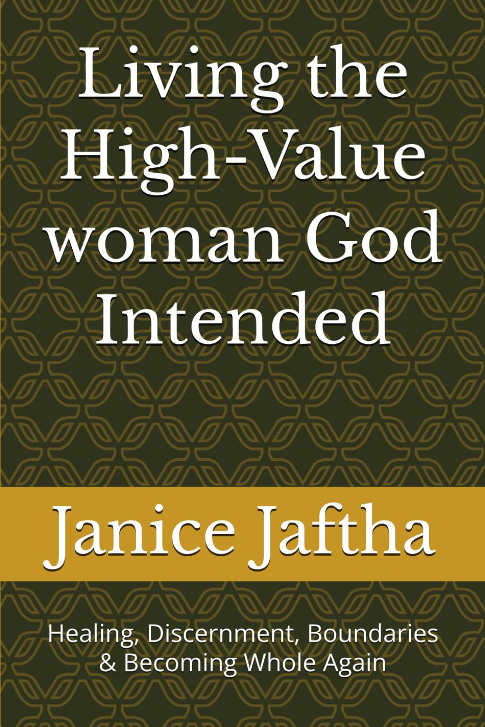 Living The High-Value Woman God Intended: Healing, Discernment, Boundaries & Becoming Whole Again (The High-Value Woman Collection)