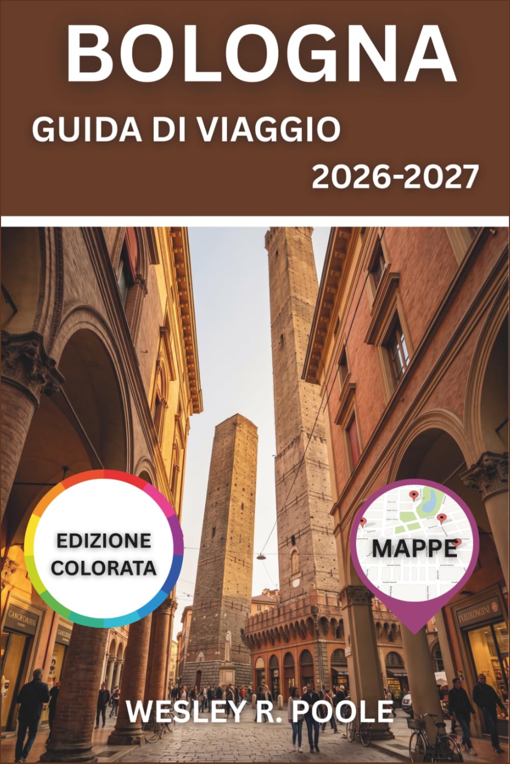 Bologna Guida Di Viaggio 2026-2027: Scoprite i portici, le torri medievali, le trattorie e le gite di un giorno di La Grassa in Emilia-Romagna, lontano dalla folla di Firenze e Roma.