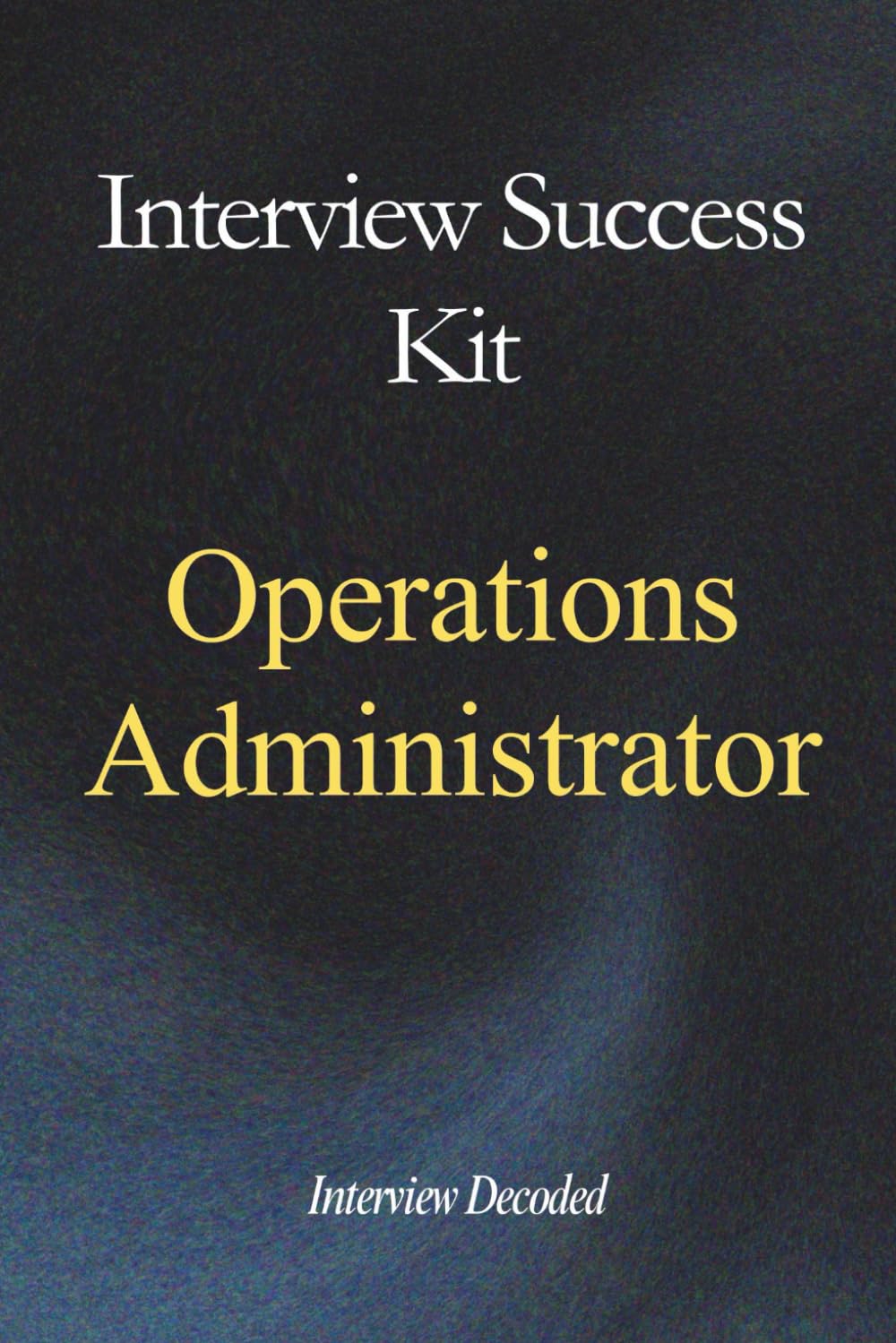 Operations Administrator Interview Questions and Answers: The Complete Interview Preparation Guide with Strong Answers, Scoring Frameworks and Real Hiring Manager Insights