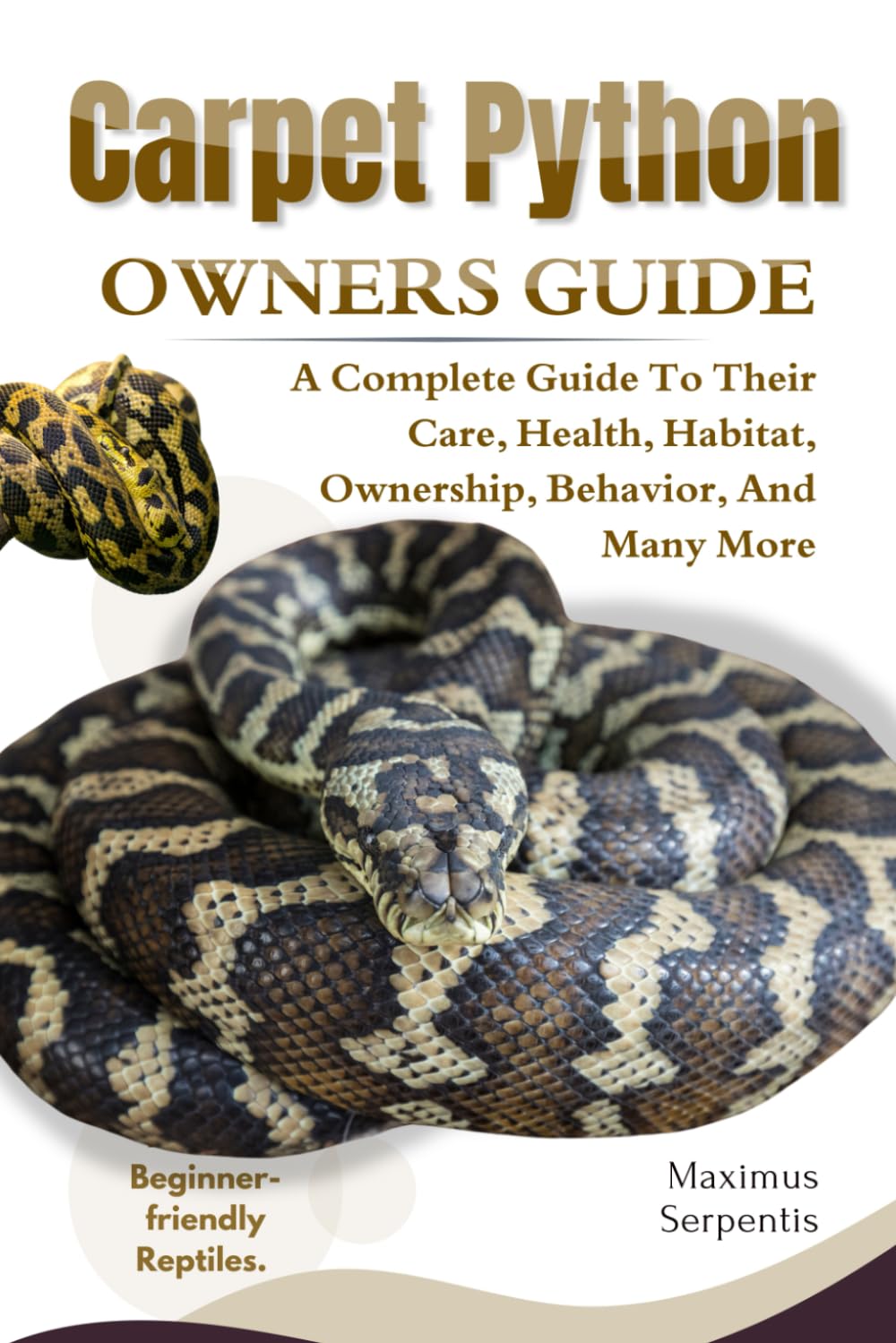 CARPET PYTHON OWNERS GUIDE: A Complete Guide to Their Care, Health, Habitat, Ownership, Behavior, And Many More.