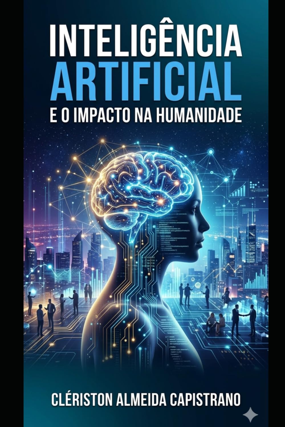 Inteligência Artificial e o Impacto na Humanidade: Como a tecnologia mais transformadora do nosso tempo está redefinindo trabalho, educação, poder, criatividade e futuro