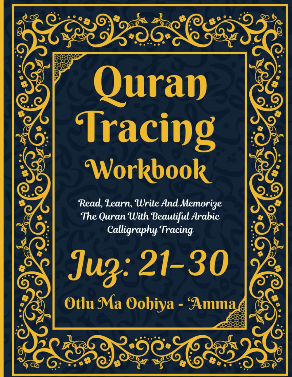 Quran Tracing Workbook: Juz: 21-30: Otlu Ma Oohiya - ‘Amma: Shadowed Quran Text: Read, Learn, Write And Memorize The Quran With Beautiful Arabic Calligraphy Tracing