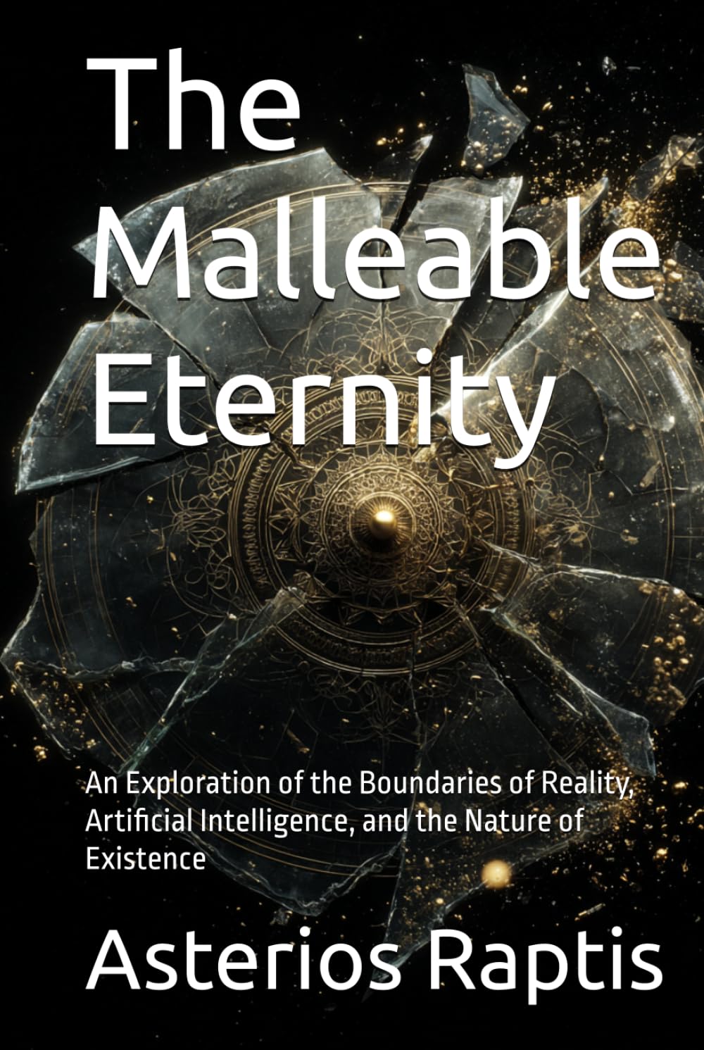 The Malleable Eternity: A Philosophical Journey into Consciousness, Simulation & Reality: An Exploration of the Boundaries of Reality, Artificial Intelligence, and the Nature of Existence