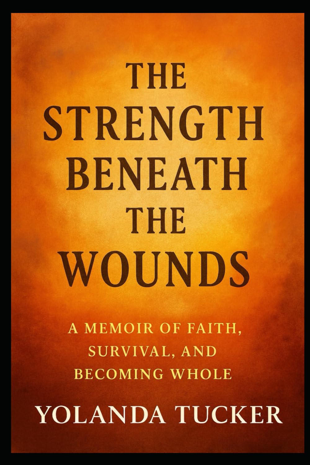 The Strength Beneath the Wounds: A Memoir of Faith, Survival, and Becoming Whole