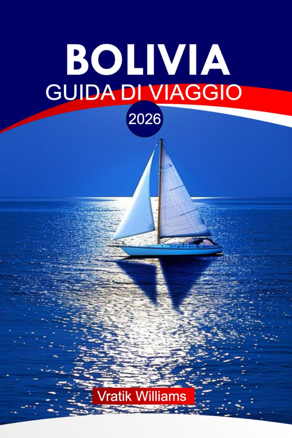 BOLIVIA GUIDA DI VIAGGIO 2026: "Guida di viaggio Bolivia: esplora le Ande, percorsi indimenticabili, segreti del budget, punti salienti culturali e mappe d'avventura"