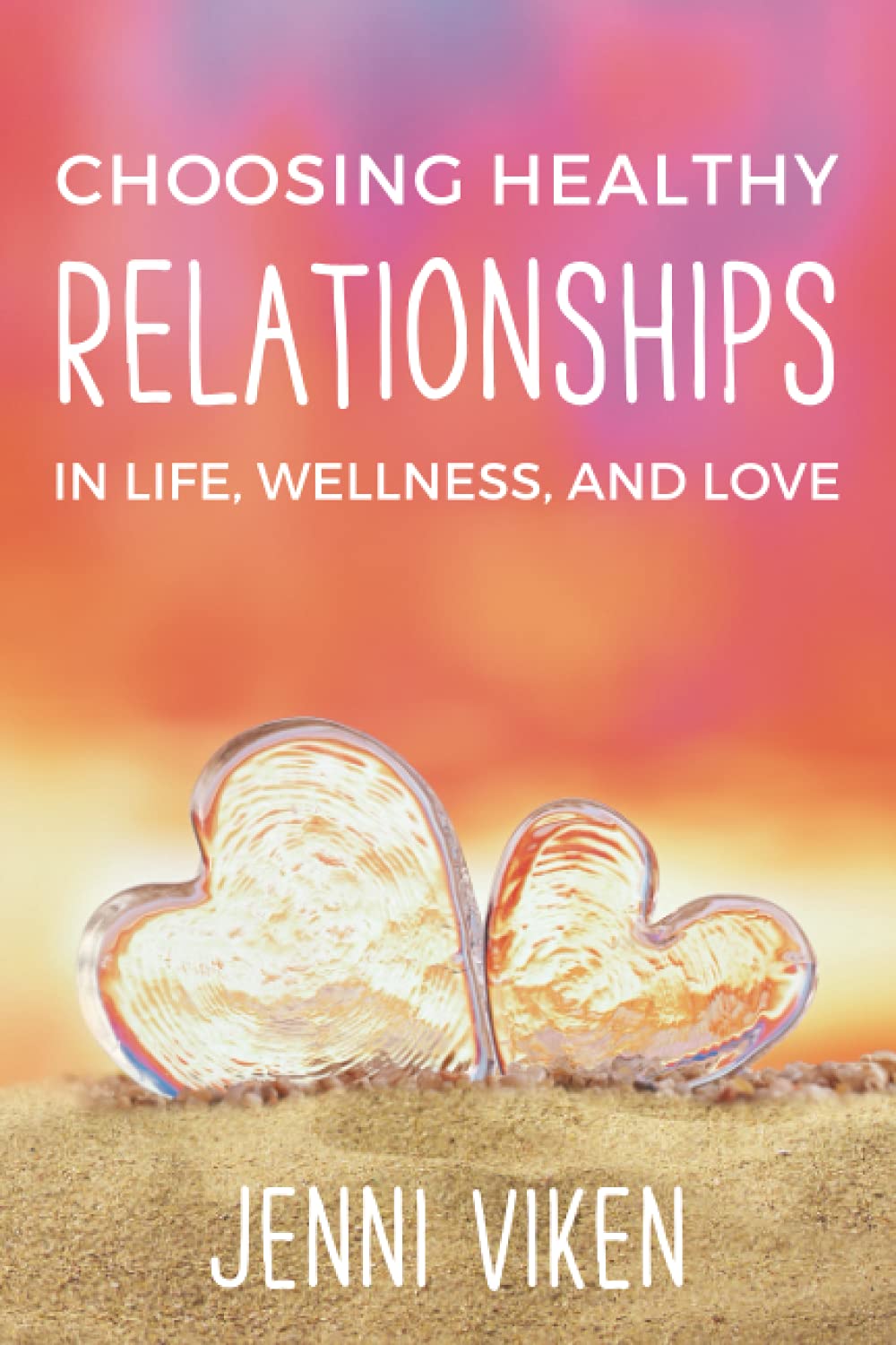 Choose Healthy Relationships: Comprehensive Guide for Life, Wellness, and Love
