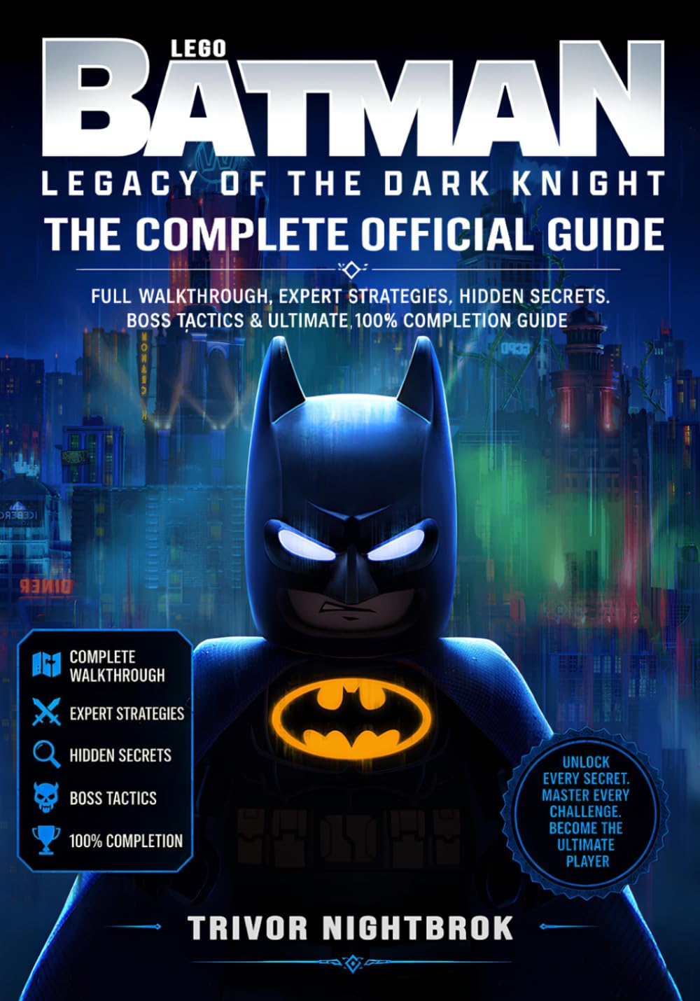 Lego Batman Legacy of the Dark Knight The Complete Official Guide: Full Walkthrough, Expert Strategies, Hidden Secrets, Boss Tactics & Ultimate 100% Completion Guide