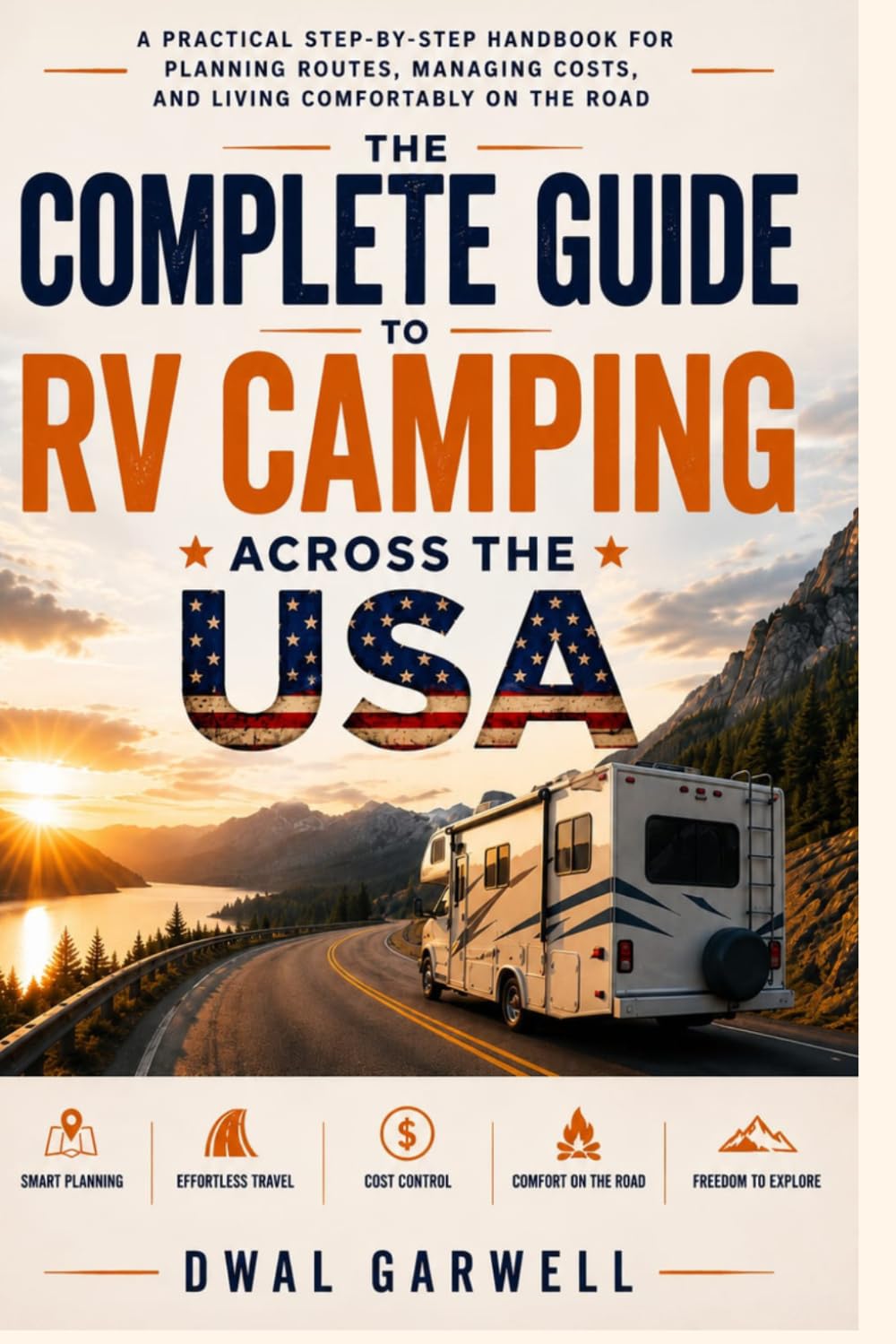 The Complete Guide to RV Camping Across the USA:: A Practical Step-by-Step Handbook for Planning Routes, Managing Costs, and Living Comfortably on the Road