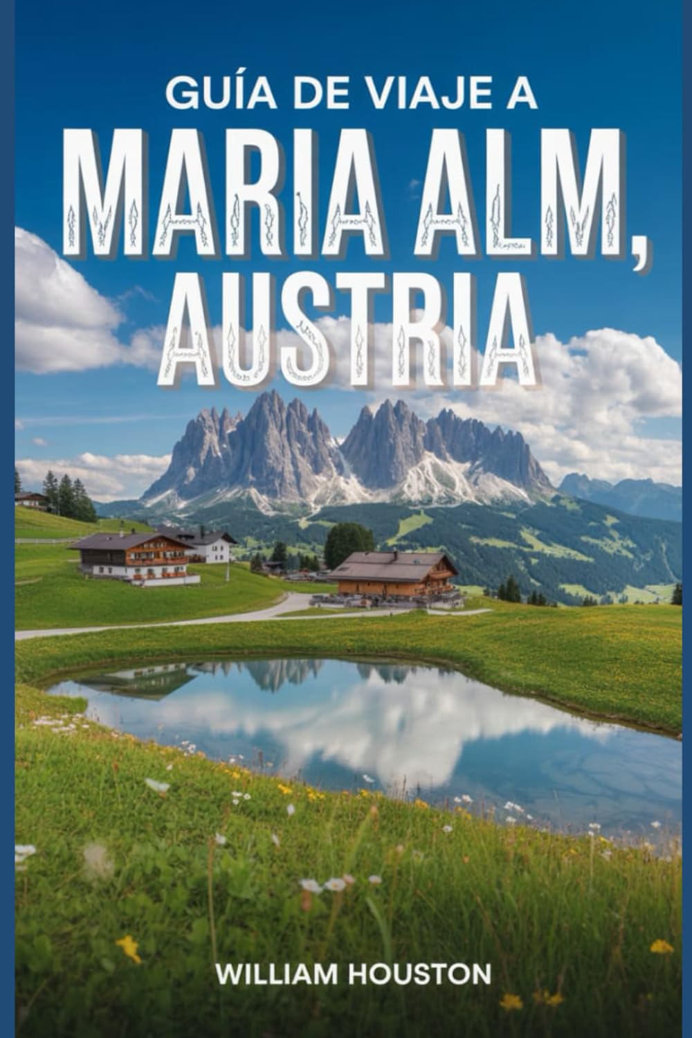 Guía de viaje a Maria Alm, Austria: Un manual para explorar la naturaleza, para una experiencia de viaje memorable. (Mis aventuras de senderismo favoritas)