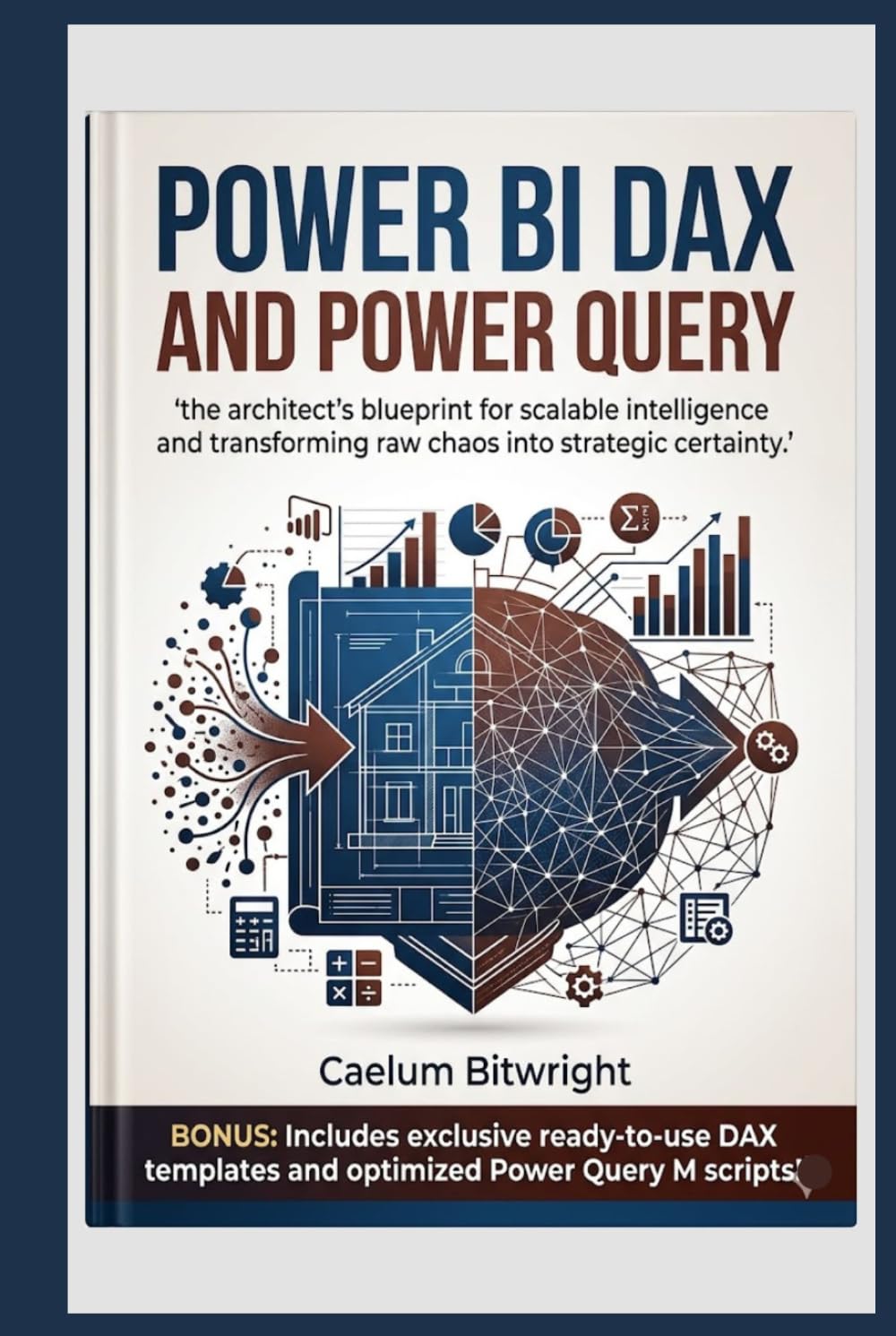 Power BI DAX and Power Query: The Architect’s Blueprint for Scalable Intelligence and Transforming Raw Chaos into Strategic Certainty (The Caelum Protocol)