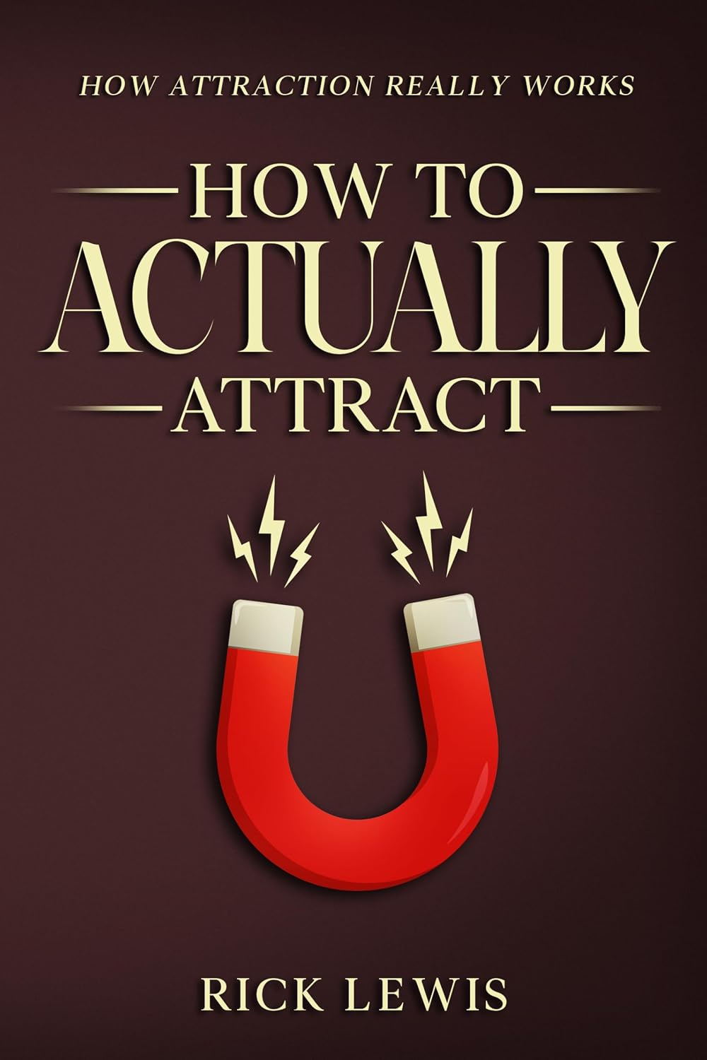 How To ACTUALLY Attract by Rick Lewis | Part 1: The Real Psychology of Attraction and Why Nothing You Tried Worked A Step by Step Guide to Getting What You Want Faster Than You Thought Possible      Kindle Edition