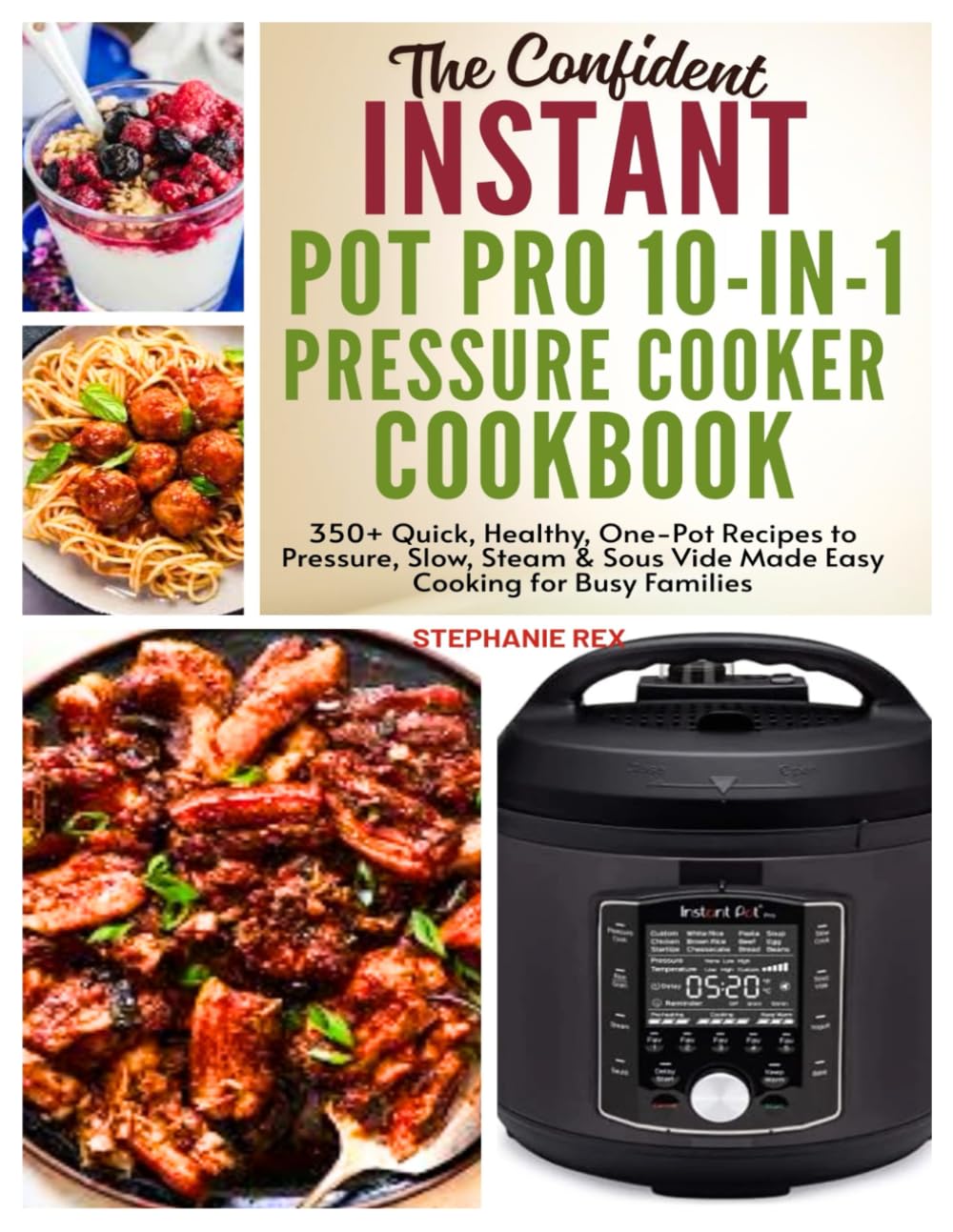 The Confident Instant Pot Pro 10-in-1 Pressure Cooker Cookbook: 350+ Quick, Healthy, One-Pot Recipes to Pressure, Slow, Sleam & Sous Vide Made Easy ... Families (Smart Kitchen Appliance Recipes)