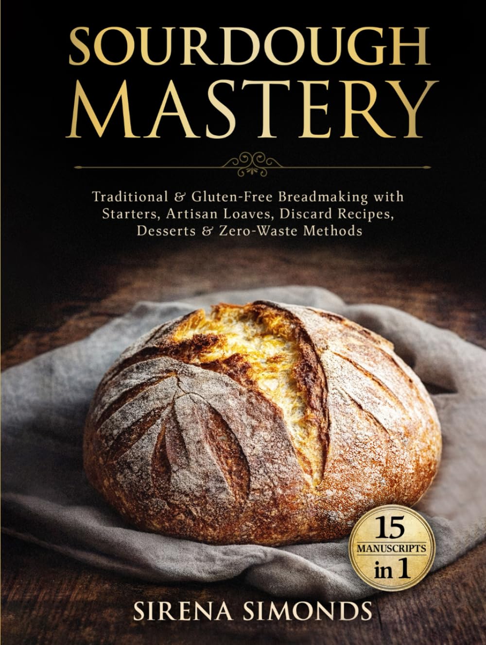 Sourdough Mastery 15 in 1: Traditional & Gluten-Free Breadmaking with Starters, Artisan Loaves, Discard Recipes, Desserts & Zero-Waste Methods (Baking)