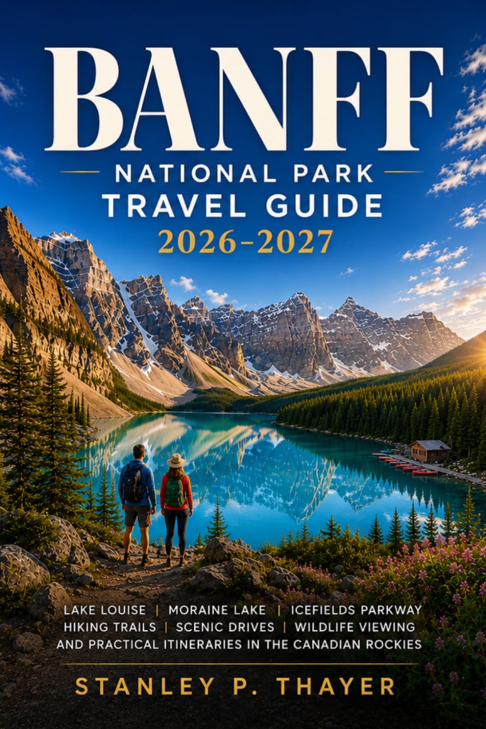 Banff National Park Travel Guide 2026-2027: Lake Louise, Moraine Lake, Icefields Parkway, Hiking Trails, Scenic Drives, Wildlife Viewing, and Practical Itineraries in the Canadian Rockies