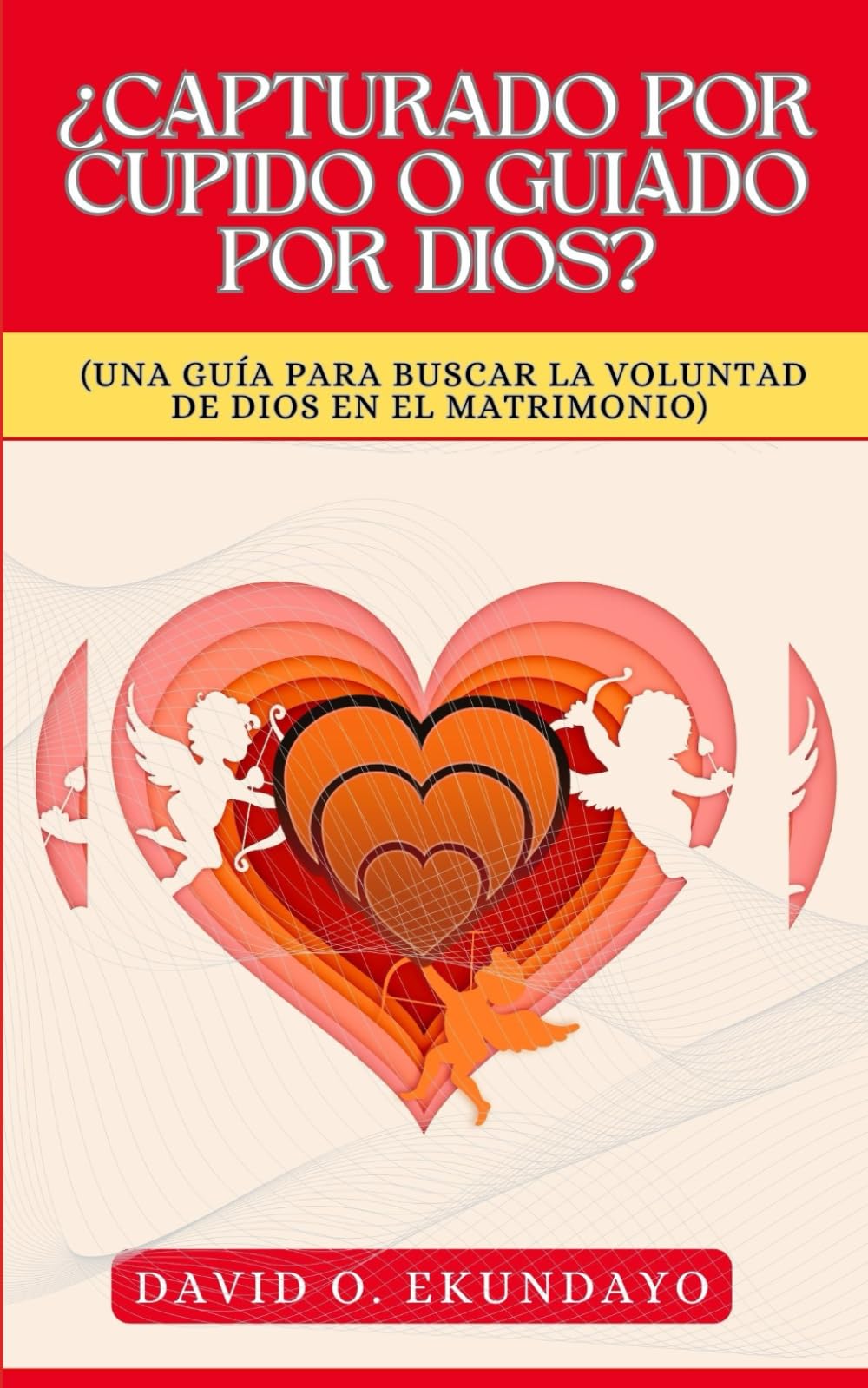 ¿CAPTURADO POR CUPIDO O GUIADO POR DIOS?: (UNA GUÍA PARA BUSCAR LA VOLUNTAD DE DIOS EN EL MATRIMONIO)