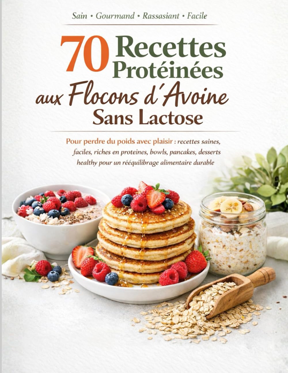 70 Recettes Protéinées aux Flocons d’Avoine Sans Lactose: Pour perdre du poids avec plaisir : recettes saines, faciles et riches en protéines, bowls, ... pour un rééquilibrage alimentaire durable