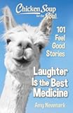 Chicken Soup for the Soul: Laughter Is the Best Medicine: 101 Feel Good Stories