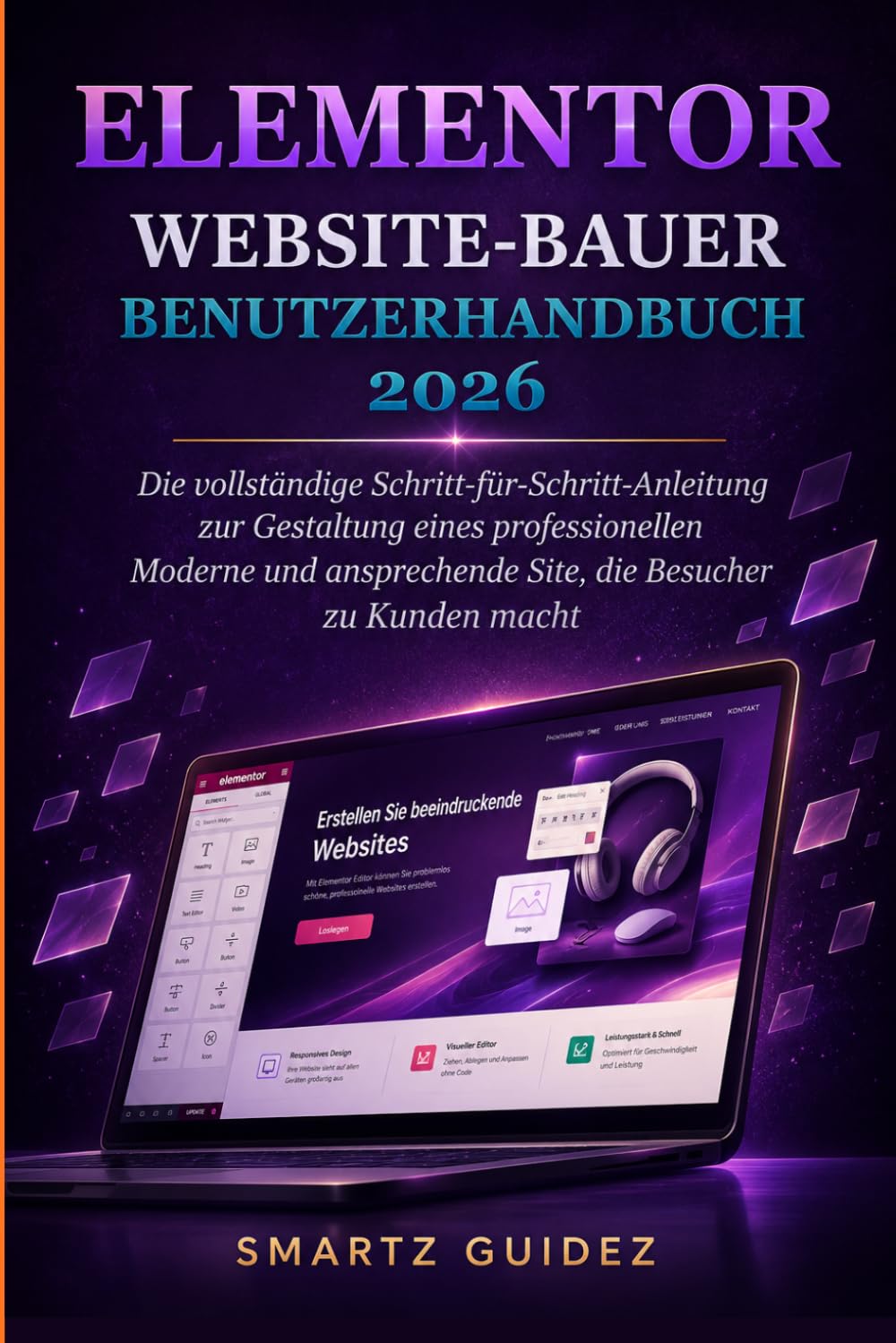 ELEMENTOR WEBSITE-BAUER BENUTZERHANDBUCH 2026: Die vollständige Schritt-für-Schritt-Anleitung zur Gestaltung eines Professionellen, Moderne und Ansprechende Site, die Besucher zu Kunden macht