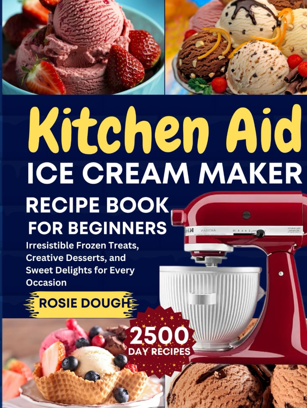 Kitchen Aid Ice Cream Maker Recipe Book for Beginners: Irresistible Frozen Treats, Creative Desserts, and Sweet Delights for Every