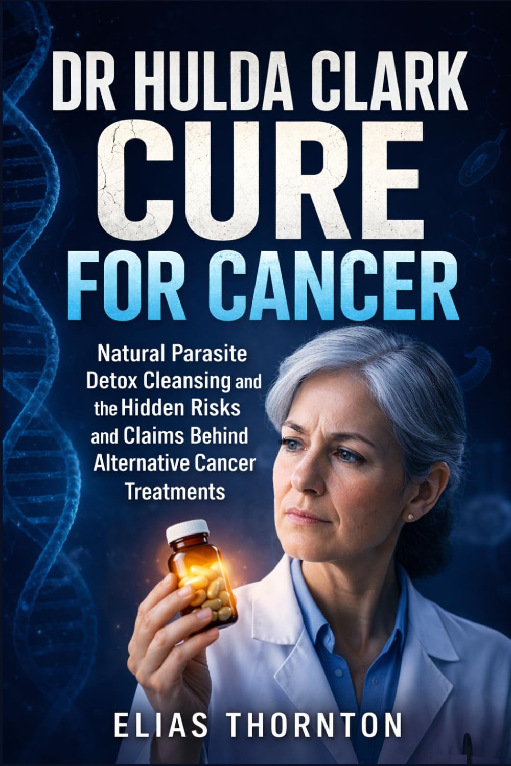 Dr Hulda Clark All Cures For Cancer: Natural Parasite Detox Cleansing and the Hidden Risks and Claims Behind Alternative Cancer Treatments