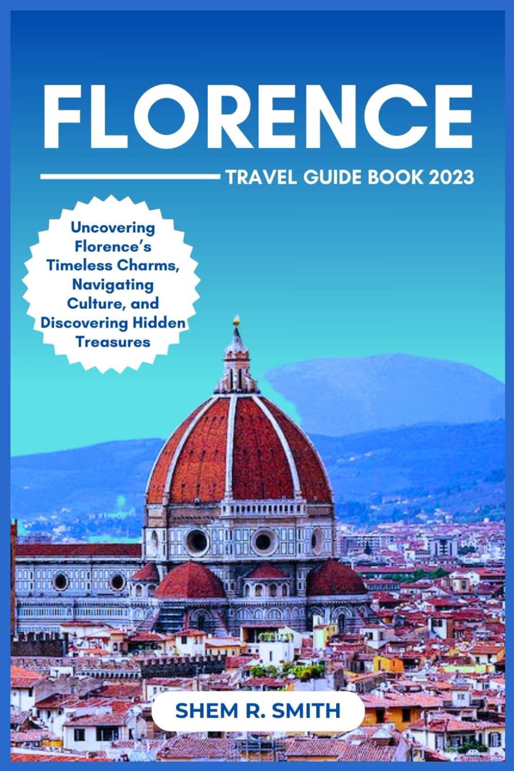 Florence Travel Book: Uncovering Florence’s Timeless Charms, Navigating Culture, and Discovering Hidden Treasures