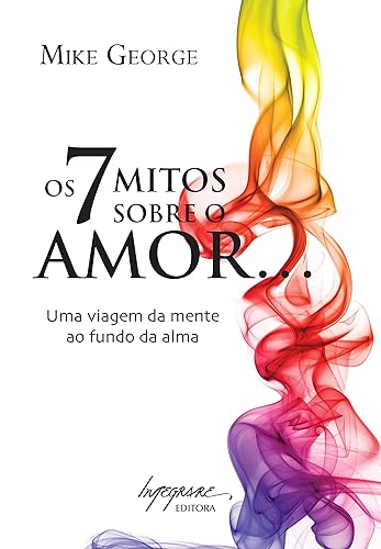 Os 7 Mitos Sobre o Amor: uma Viagem da Mente ao Fundo da Alma