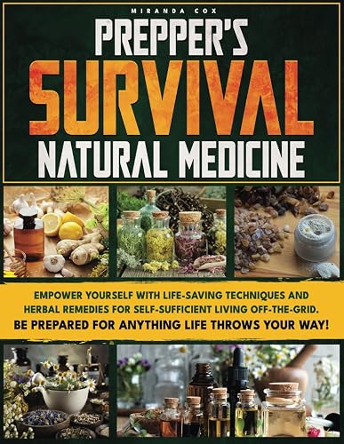 PREPPER’S SURVIVAL NATURAL MEDICINE: Empower Yourself with Life-Saving Techniques and Herbal Remedies for Self-Sufficient Living Off-the-Grid. Be Prepared for Anything Life Throws Your Way!