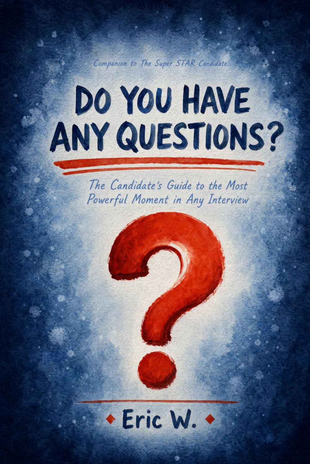 Do You Have Any Questions?: The Candidate's Guide to the Most Powerful Moment in Any Interview (The Interview Preparation System)
