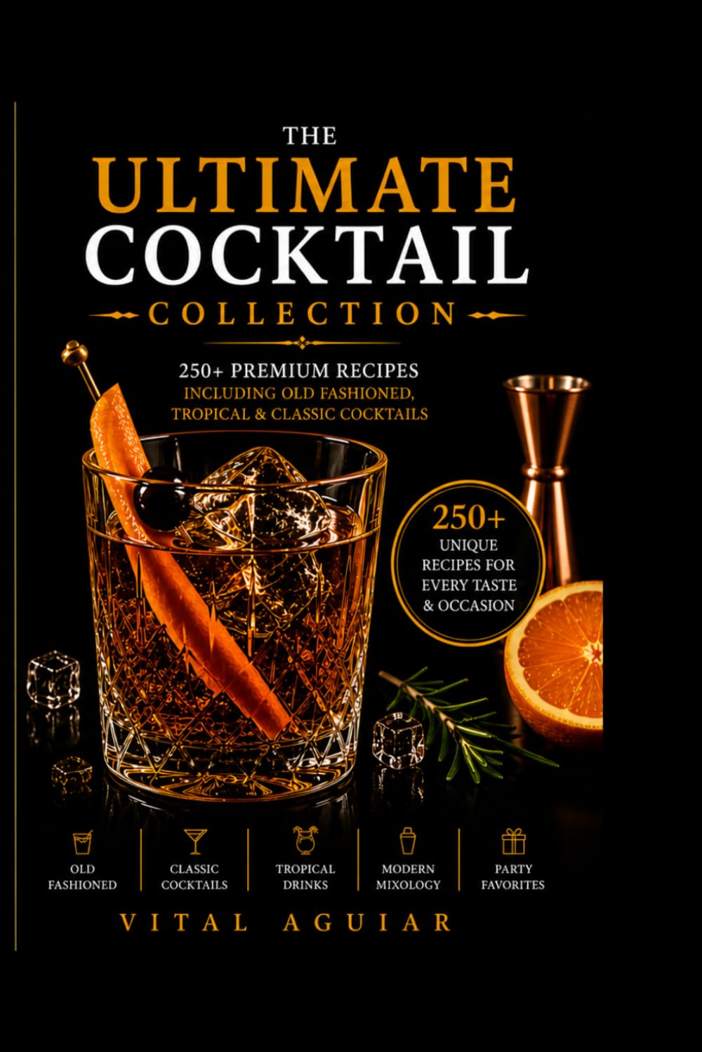 Ultimate Cocktail Collection: 250+ Premium Recipes Including Old Fashion, Tropical & Classic Cocktails