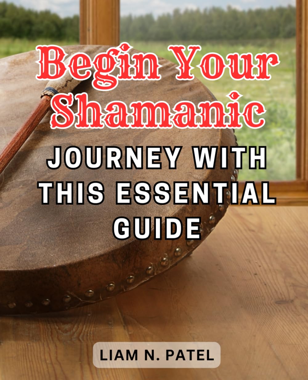 Begin Your Shamanic Journey with this Essential Guide: Unlocking the Power of Nature: Embrace Healing, Tap into Wisdom, and Discover True Transformation