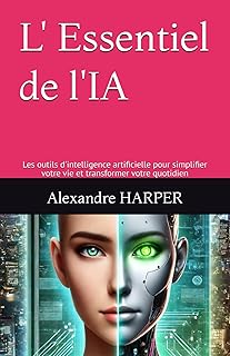 L' Essentiel de l'IA: Les outils d'intelligence artificielle pour simplifier votre vie et transformer votre quotidien