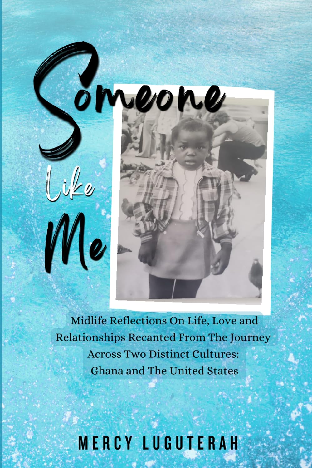 Someone Like Me: Midlife Reflections On Life, Love and Relationships Recanted From The Journey Across Two Distinct Cultures: Ghana and The United States