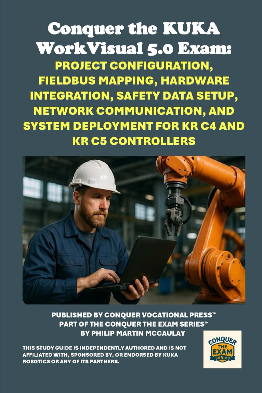 Conquer the KUKA WorkVisual 5.0 Exam: Project Configuration, Fieldbus Mapping, Hardware Integration, Safety Data Setup, Network Communication, and ... the Robotics Certification Exams Series)