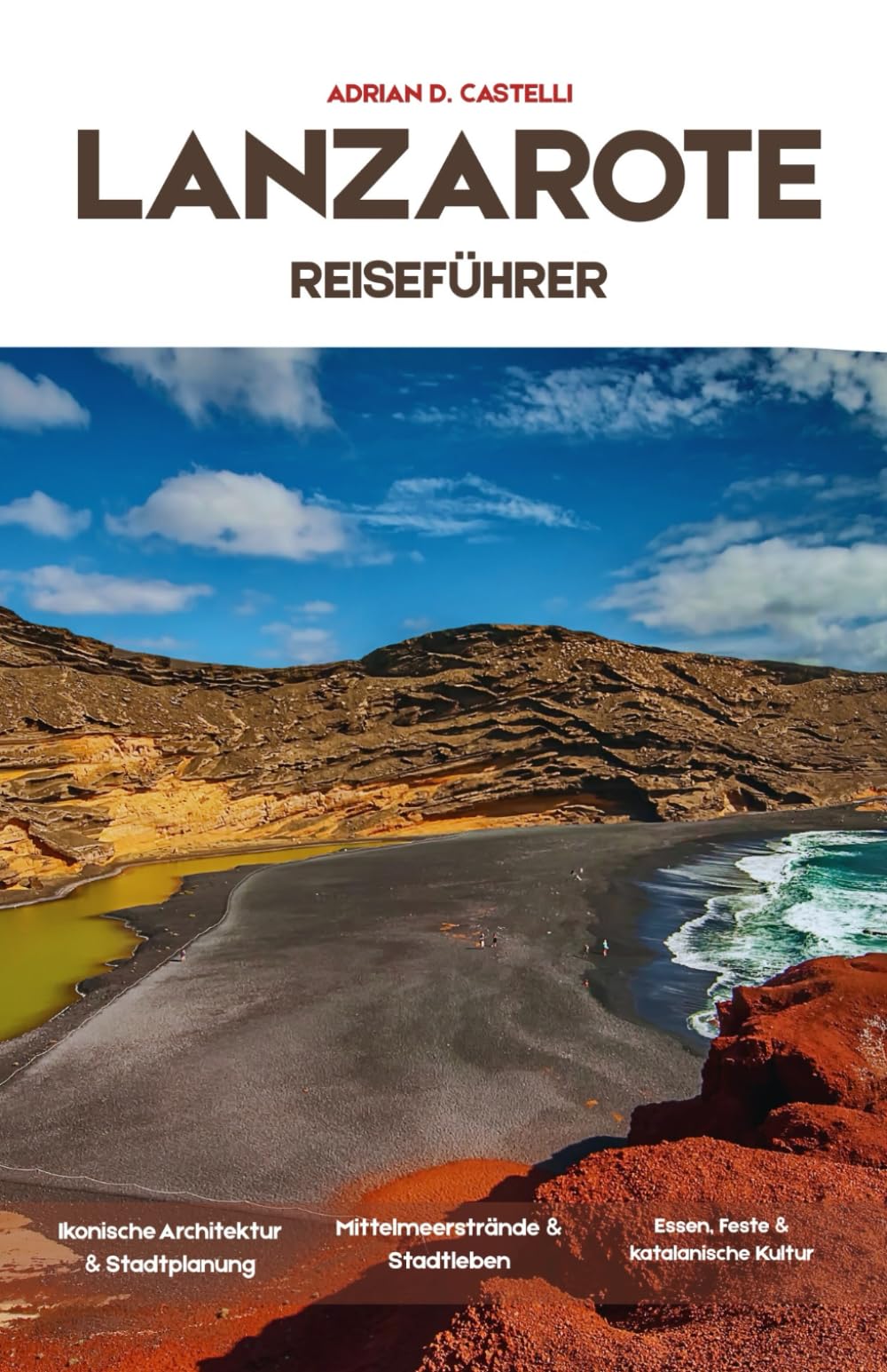 LANZAROTE-RE ISEFÜHRER 2026: Vulkanische Horizonte, atlantische Sonnenuntergänge, weißgetünchte Dörfer, mondähnliche Weinberge und die ungezähmte Schönheit von Lanzarote