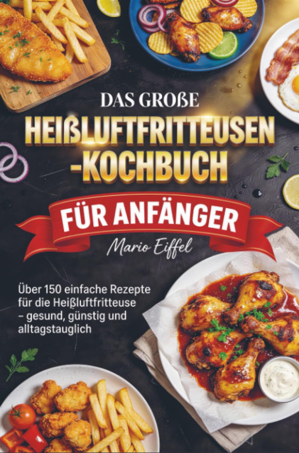 Das große Heißluftfritteusen-Kochbuch für Anfänger: Über 150 einfache Rezepte für die Heißluftfritteuse – gesund, günstig und alltagstauglich