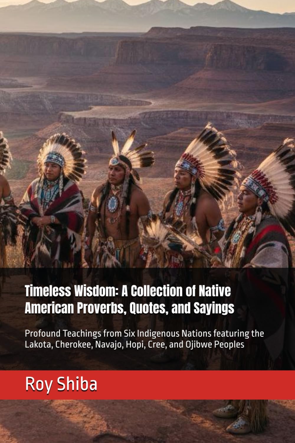 Timeless Wisdom: A Collection of Native American Proverbs, Quotes, and Sayings: Profound Teachings from Six Indigenous Nations featuring the Lakota, ... and Ojibwe Peoples (The World Wisdom Archive)