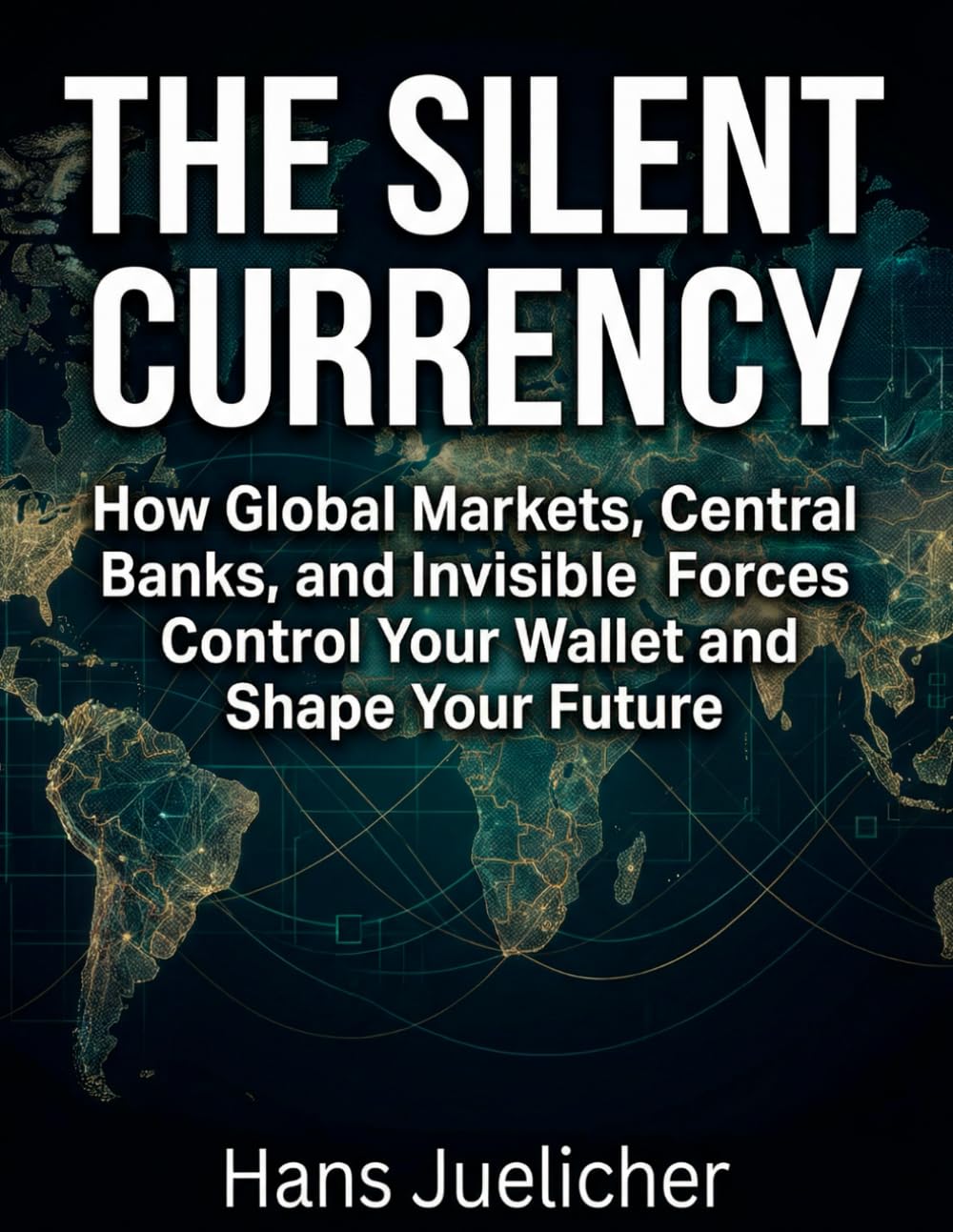 The Silent Currency: How Global Markets, Central Banks, and Invisible Forces Control Your Wallet and Shape Your Future