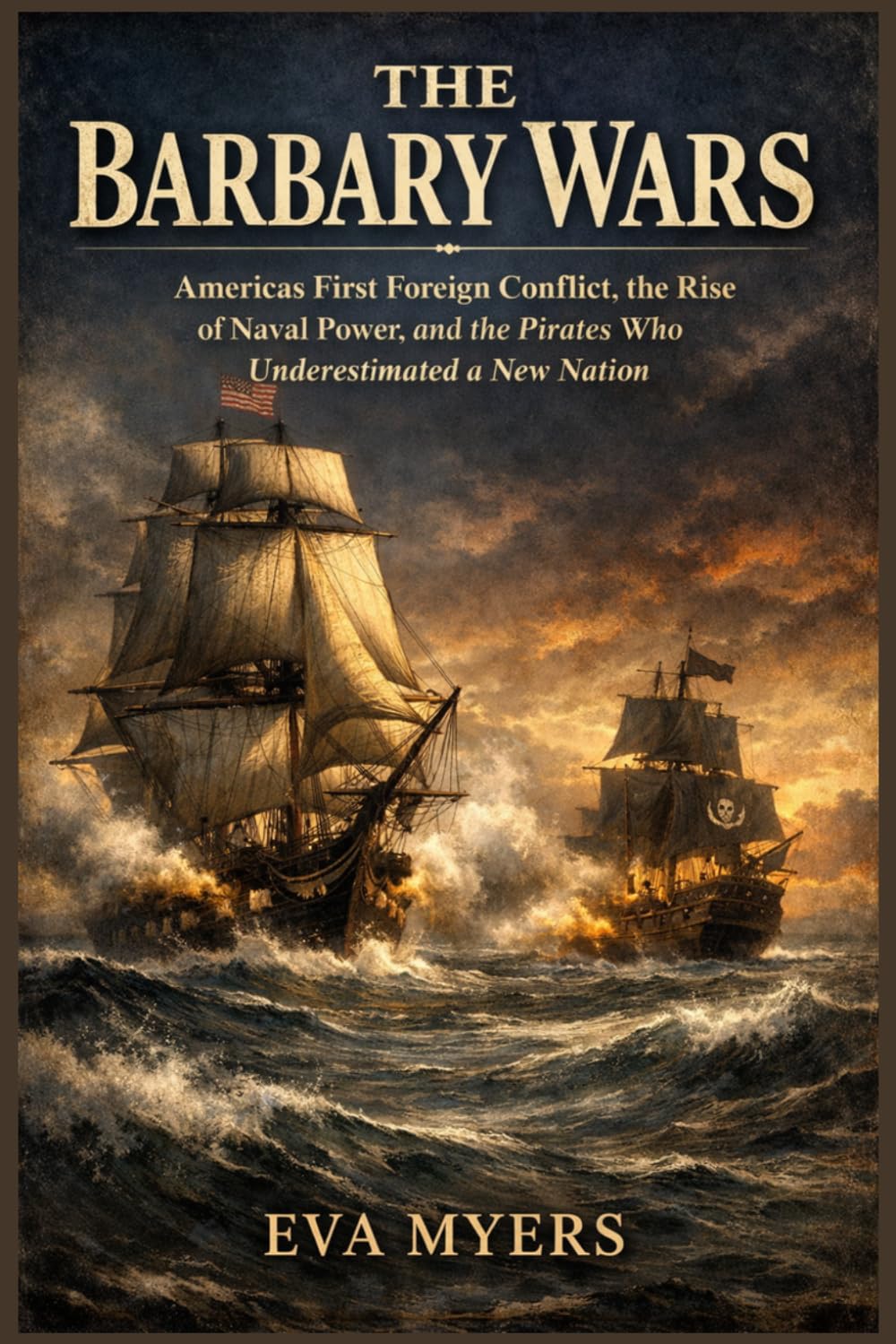 The Barbary Wars: America's First Foreign Conflict, the Rise of Naval Power, and the Pirates Who Underestimated a New Nation: 2 (America in war, power, and revolution)