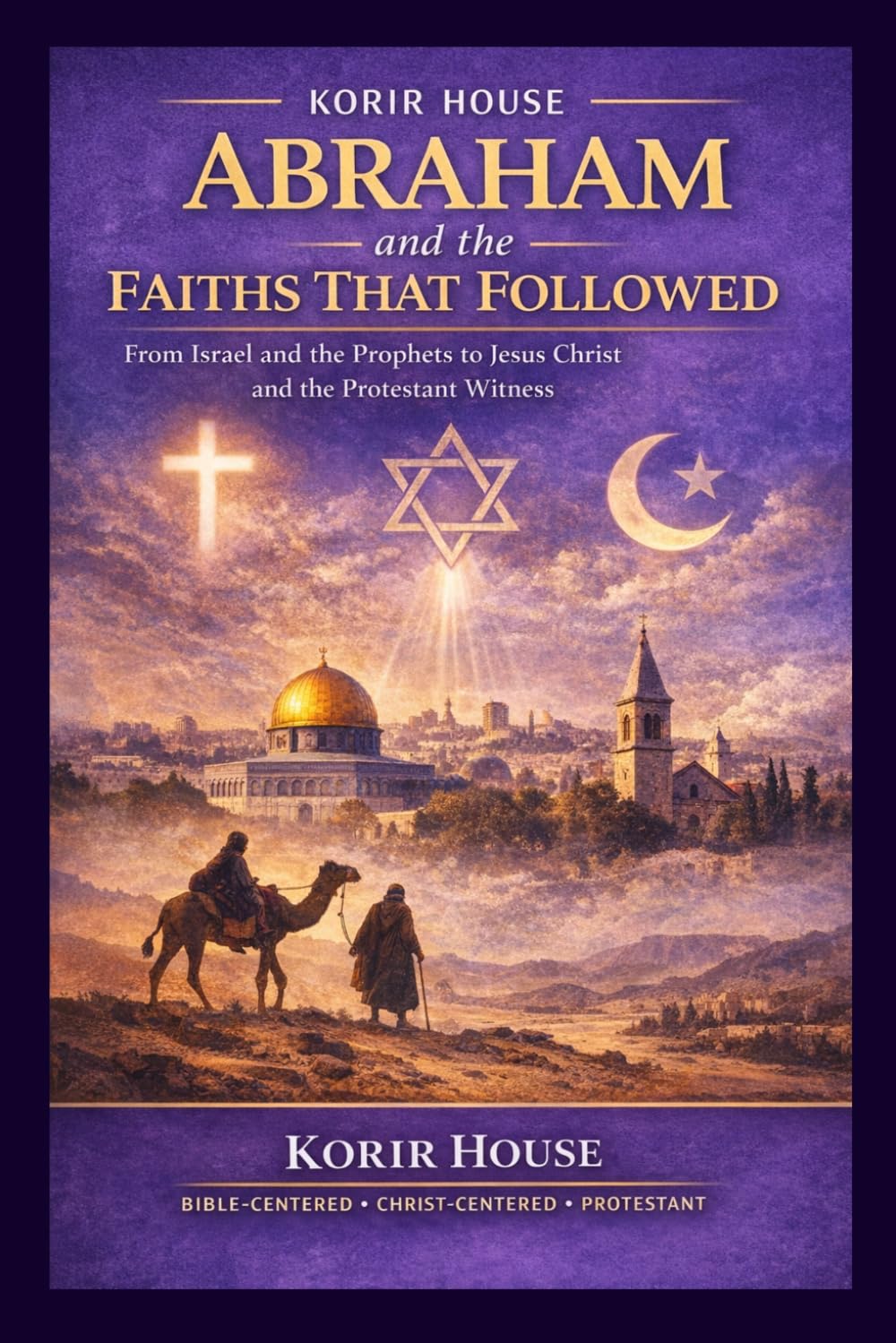 Abraham and the Faiths That Followed: From Israel and the Prophets to Jesus Christ and the Protestant Witness