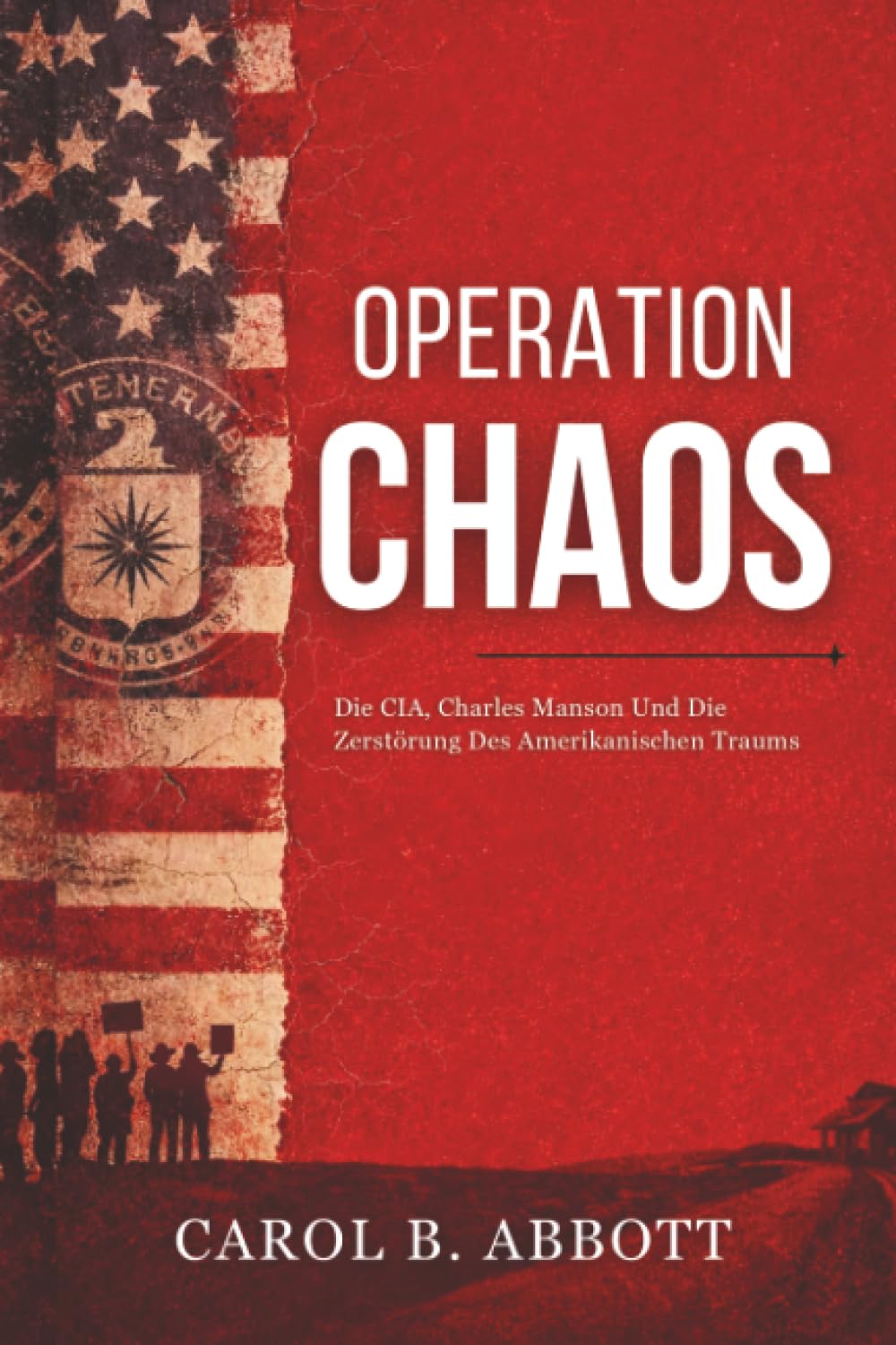 Operation Chaos: Die CIA, Charles Manson Und Die Zerstörung Des Amerikanischen Traums