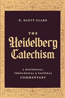 The Heidelberg Catechism: A Historical, Theological, and Pastoral Commentary (Exploring Reformed Faith Through 52 Weekly Lessons on Scripture, Doctrine, and Christian Living)